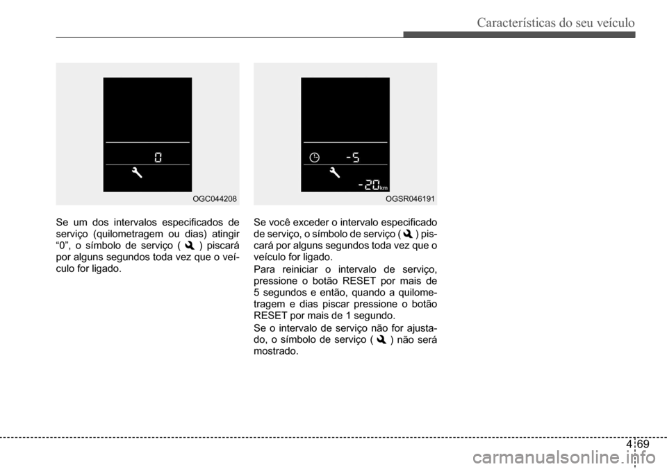 Hyundai Creta 2017  Manual do proprietário (in Portuguese) Características do seu veículo
469
OGC044208OGSR046191
Se	um	dos	intervalos	especificados	de	
serviço	(quilometragem	ou	dias)	atingir	
“0”,	o	símbolo	de	serviço	(	 ) piscará 
por alguns segu