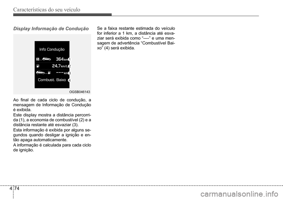 Hyundai Creta 2017  Manual do proprietário (in Portuguese) Características do seu veículo
474
OGSB046143
Display Informação de Condução
Ao	final	de	cada	ciclo	de	condução,	a	
mensagem	de	Informação	de	Condução	
é exibida. 
Este display mostra a d