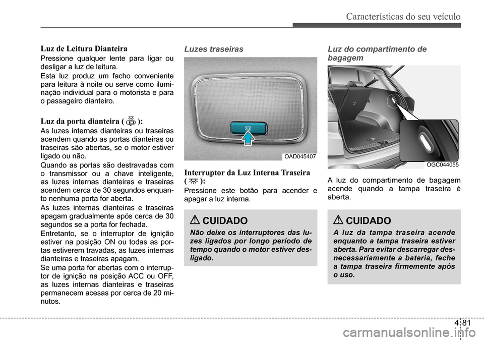 Hyundai Creta 2017 Manual do proprietário (in Portuguese) Características do seu veículo
481
OAD045407OGC044055
Luz de Leitura Dianteira
Pressione qualquer lente para ligar ou
desligar a luz de leitura.
Esta luz produz um facho conveniente
para leitur Hyundai Creta 2017 Manual do proprietário (in Portuguese) Características do seu veículo
481
OAD045407OGC044055
Luz de Leitura Dianteira
Pressione qualquer lente para ligar ou
desligar a luz de leitura.
Esta luz produz um facho conveniente
para leitur