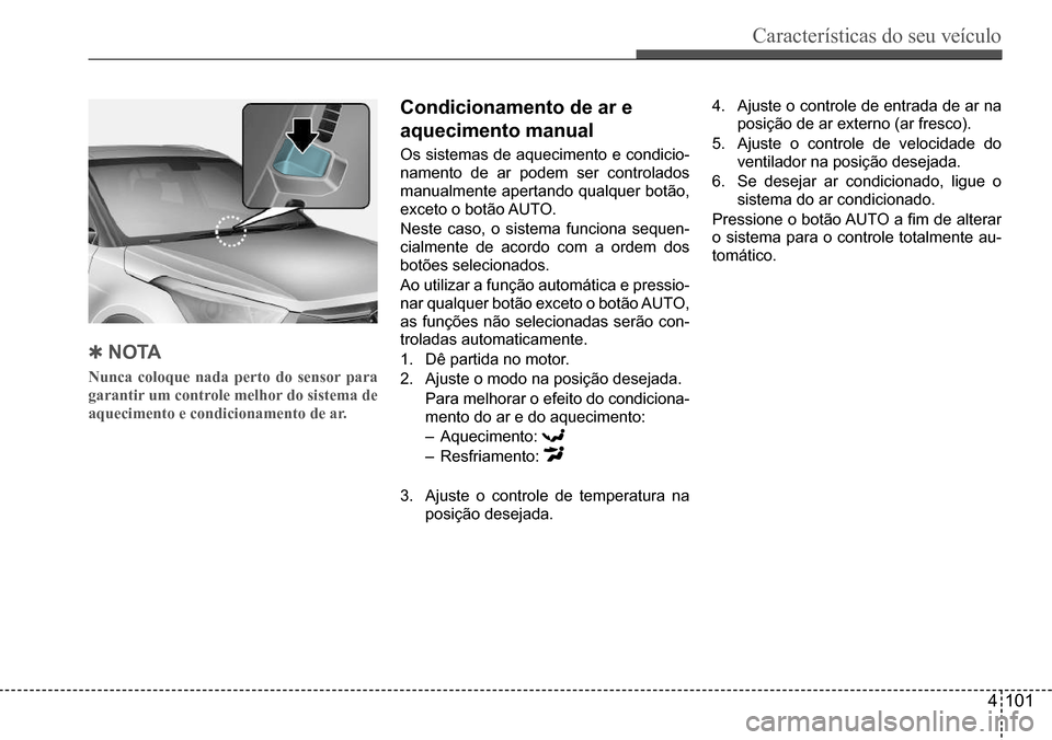 Hyundai Creta 2017 Manual do proprietário (in Portuguese) Características do seu veículo
4101
QnoTA
Nunca coloque nada perto do sensor para
garantir um controle melhor do sistema de
aquecimento e condicionamento de ar.
Condicionamento de ar e
aquecim Hyundai Creta 2017 Manual do proprietário (in Portuguese) Características do seu veículo
4101
QnoTA
Nunca coloque nada perto do sensor para
garantir um controle melhor do sistema de
aquecimento e condicionamento de ar.
Condicionamento de ar e
aquecim