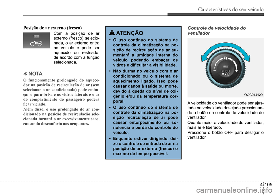 Hyundai Creta 2017 Manual do proprietário (in Portuguese) Características do seu veículo
4105
Posição de ar externo (fresco)
Com a posição de ar
externo (fresco) selecio-
nada, o ar externo entra
no veículo e pode ser
aquecido ou resfriado,
de ac Hyundai Creta 2017 Manual do proprietário (in Portuguese) Características do seu veículo
4105
Posição de ar externo (fresco)
Com a posição de ar
externo (fresco) selecio-
nada, o ar externo entra
no veículo e pode ser
aquecido ou resfriado,
de ac