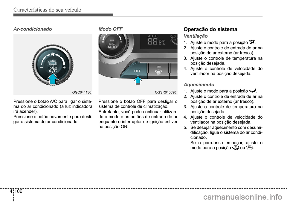 Hyundai Creta 2017 Manual do proprietário (in Portuguese) Características do seu veículo
4106
OGC044130OGSR046090
Ar-condicionado
Pressione o botão A/C para ligar o siste-
ma do ar condicionado (a luz indicadora
irá acender).
Pressione o botão novame Hyundai Creta 2017 Manual do proprietário (in Portuguese) Características do seu veículo
4106
OGC044130OGSR046090
Ar-condicionado
Pressione o botão A/C para ligar o siste-
ma do ar condicionado (a luz indicadora
irá acender).
Pressione o botão novame