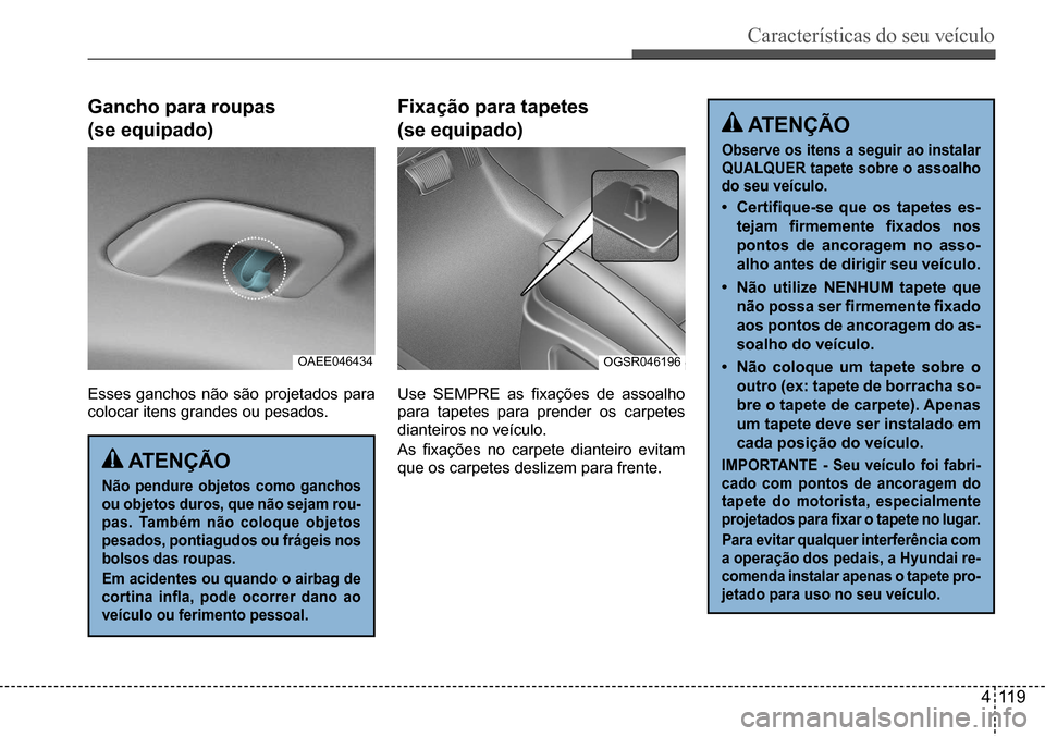 Hyundai Creta 2017 Manual do proprietário (in Portuguese) Características do seu veículo
411 9
OAEE046434OGSR046196
ATenÇÃo
não pendure objetos como ganchos
ou objetos duros, que não sejam rou-
pas. Também não coloque objetos
pesados, pontiagudos Hyundai Creta 2017 Manual do proprietário (in Portuguese) Características do seu veículo
411 9
OAEE046434OGSR046196
ATenÇÃo
não pendure objetos como ganchos
ou objetos duros, que não sejam rou-
pas. Também não coloque objetos
pesados, pontiagudos