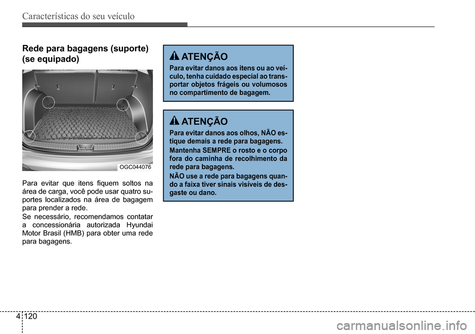 Hyundai Creta 2017  Manual do proprietário (in Portuguese) Características do seu veículo
4120
OGC044076
Rede para bagagens (suporte)  
(se equipado)
Para	evitar	que	itens	fiquem	soltos	na	
área de carga, você pode usar quatro su- 
portes localizados na 