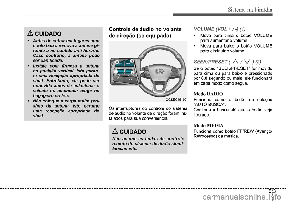 Hyundai Creta 2017 Manual do proprietário (in Portuguese) Sistema multimídia
53
OGSB046192
CUIDADo
• Antes de entrar em lugares com
o teto baixo remova a antena gi-
rando-a no sentido anti-horário.
Caso contrário, a antena pode
ser danificada.
• Hyundai Creta 2017 Manual do proprietário (in Portuguese) Sistema multimídia
53
OGSB046192
CUIDADo
• Antes de entrar em lugares com
o teto baixo remova a antena gi-
rando-a no sentido anti-horário.
Caso contrário, a antena pode
ser danificada.
•