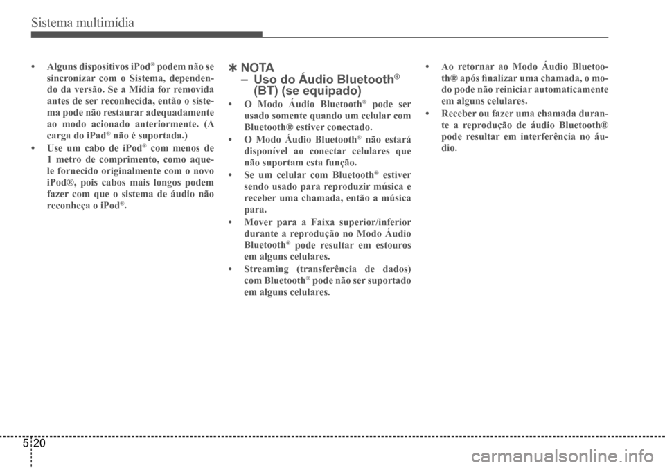 Hyundai Creta 2017  Manual do proprietário (in Portuguese) Sistema multimídia
520
•	Alguns dispositivos iPod® podem não se 
sincronizar com o Sistema, dependen- 
do da versão. Se a Mídia for removida 
antes de ser reconhecida, então o siste-
ma pode n