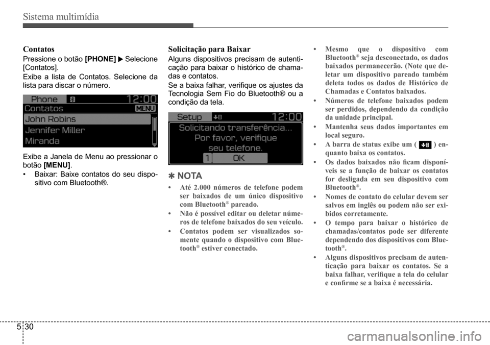 Hyundai Creta 2017  Manual do proprietário (in Portuguese) Sistema multimídia
530
Contatos
Pressione o botão [PhoNE]  Selecione 
[Contatos]. 
Exibe a lista de Contatos. Selecione da  
lista para discar o número.
Exibe a Janela de Menu ao pressionar o 
bot