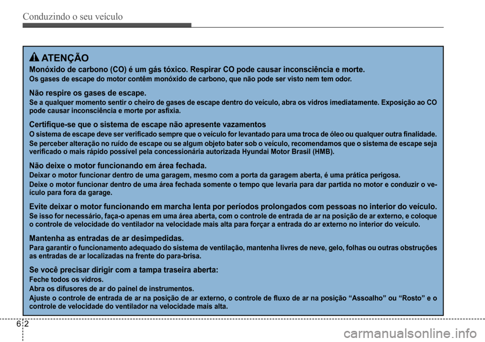 Hyundai Creta 2017 Manual do proprietário (in Portuguese) Conduzindo o seu veículo
62
ATENÇÃO
Monóxido de carbono (CO) é um gás tóxico. Respirar CO pode causar inconsciência e morte.
Os gases de escape do motor contêm monóxido de carbono, que não Hyundai Creta 2017 Manual do proprietário (in Portuguese) Conduzindo o seu veículo
62
ATENÇÃO
Monóxido de carbono (CO) é um gás tóxico. Respirar CO pode causar inconsciência e morte.
Os gases de escape do motor contêm monóxido de carbono, que não