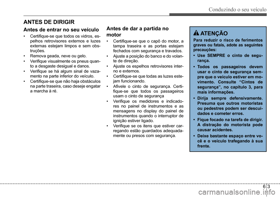 Hyundai Creta 2017 Manual do proprietário (in Portuguese) Conduzindo o seu veículo
63
ATENÇÃO
Para reduzir o risco de ferimentos
graves ou fatais, adote as seguintes
precauções:
• Use SEMPRE o cinto de segu-
rança.
• Todos os passage Hyundai Creta 2017 Manual do proprietário (in Portuguese) Conduzindo o seu veículo
63
ATENÇÃO
Para reduzir o risco de ferimentos
graves ou fatais, adote as seguintes
precauções:
• Use SEMPRE o cinto de segu-
rança.
• Todos os passage