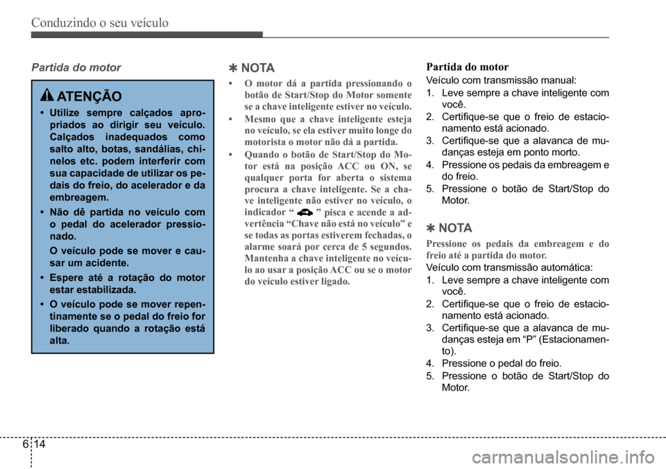 Hyundai Creta 2017 Manual do proprietário (in Portuguese) Conduzindo o seu veículo
614
Partida do motor QNO TA
• O motor dá a partida pressionando o
botão de Start/Stop do Motor somente
se a chave inteligente estiver no veículo.
• Mesmo que a chav Hyundai Creta 2017 Manual do proprietário (in Portuguese) Conduzindo o seu veículo
614
Partida do motor QNO TA
• O motor dá a partida pressionando o
botão de Start/Stop do Motor somente
se a chave inteligente estiver no veículo.
• Mesmo que a chav
