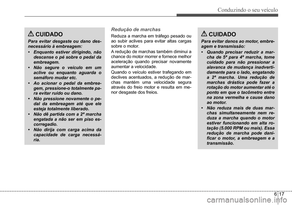 Hyundai Creta 2017  Manual do proprietário (in Portuguese) Conduzindo o seu veículo
617
 CUIDADO
Para evitar desgaste ou dano des- 
necessário à embreagem: 
•	Enquanto estiver dirigindo, não  
descanse o pé sobre o pedal da 
embreagem.
•	Não segure 