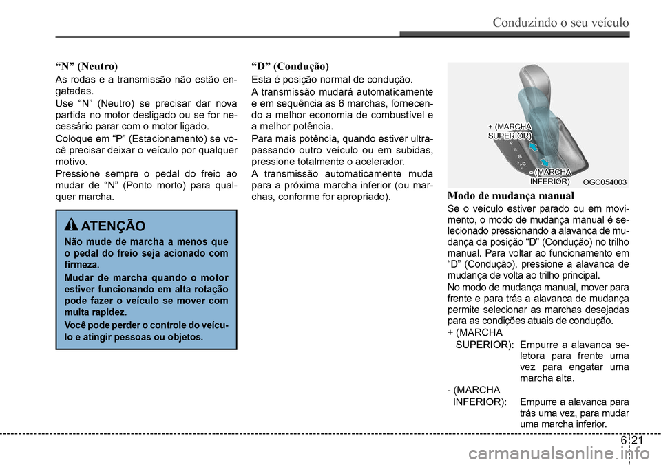 Hyundai Creta 2017 Manual do proprietário (in Portuguese) Conduzindo o seu veículo
621
OGC054003
“N” (Neutro)
As rodas e a transmissão não estão en-
gatadas.
Use “N” (Neutro) se precisar dar nova
partida no motor desligado ou se for ne-
cessár Hyundai Creta 2017 Manual do proprietário (in Portuguese) Conduzindo o seu veículo
621
OGC054003
“N” (Neutro)
As rodas e a transmissão não estão en-
gatadas.
Use “N” (Neutro) se precisar dar nova
partida no motor desligado ou se for ne-
cessár