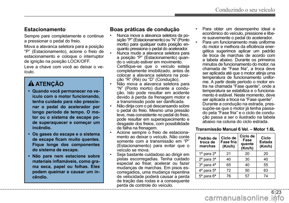 Hyundai Creta 2017 Manual do proprietário (in Portuguese) Conduzindo o seu veículo
623
Estacionamento
Sempre pare completamente e continue
a pressionar o pedal do freio.
Mova a alavanca seletora para a posição
“P” (Estacionamento), acione o freio d Hyundai Creta 2017 Manual do proprietário (in Portuguese) Conduzindo o seu veículo
623
Estacionamento
Sempre pare completamente e continue
a pressionar o pedal do freio.
Mova a alavanca seletora para a posição
“P” (Estacionamento), acione o freio d