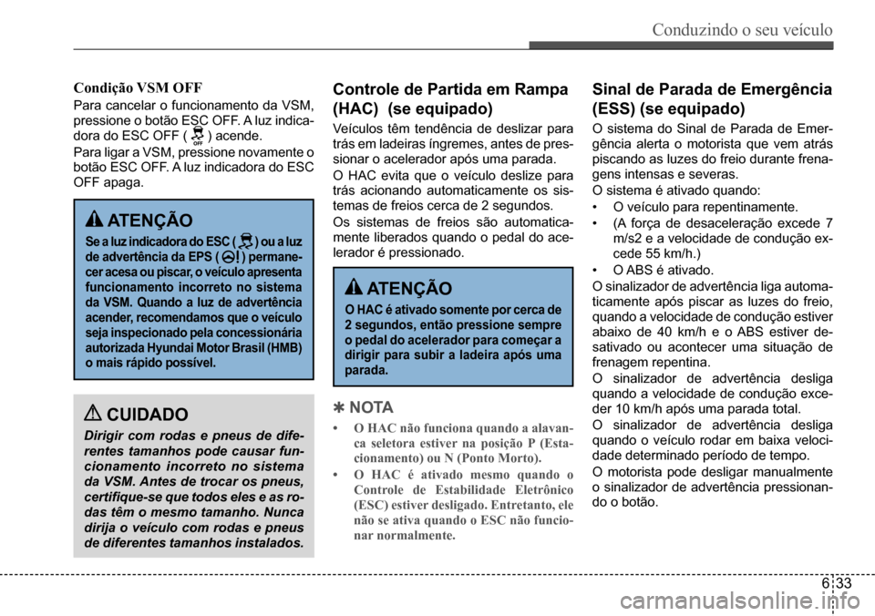 Hyundai Creta 2017 Manual do proprietário (in Portuguese) Conduzindo o seu veículo
633
ATENÇÃO
Se a luz indicadora do ESC ( ) ou a luz
de advertência da EPS ( ) permane-
cer acesa ou piscar, o veículo apresenta
funcionamento incorreto no sistem Hyundai Creta 2017 Manual do proprietário (in Portuguese) Conduzindo o seu veículo
633
ATENÇÃO
Se a luz indicadora do ESC ( ) ou a luz
de advertência da EPS ( ) permane-
cer acesa ou piscar, o veículo apresenta
funcionamento incorreto no sistem