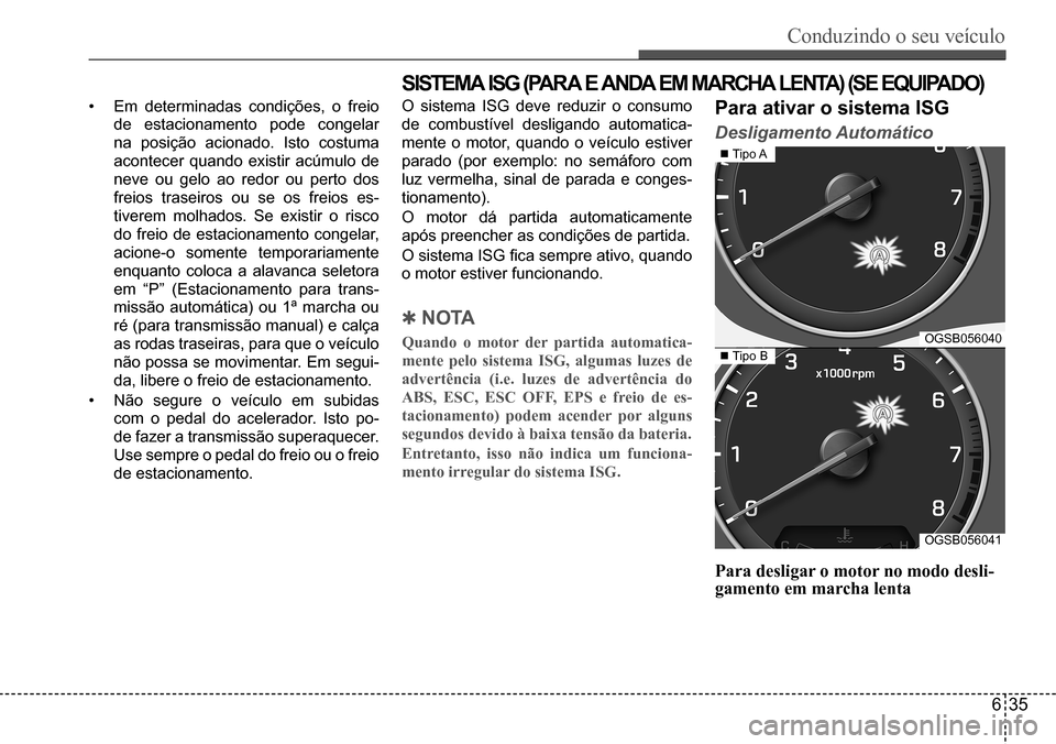 Hyundai Creta 2017 Manual do proprietário (in Portuguese) Conduzindo o seu veículo
635
OGSB056040
OGSB056041
Tipo A
Tipo B
SISTEMA ISG (PARA E ANDA EM MARCHA LENTA) (SE EQUIPADO)
• Em determinadas condições, o freio
de estacionamento pode congela Hyundai Creta 2017 Manual do proprietário (in Portuguese) Conduzindo o seu veículo
635
OGSB056040
OGSB056041
Tipo A
Tipo B
SISTEMA ISG (PARA E ANDA EM MARCHA LENTA) (SE EQUIPADO)
• Em determinadas condições, o freio
de estacionamento pode congela