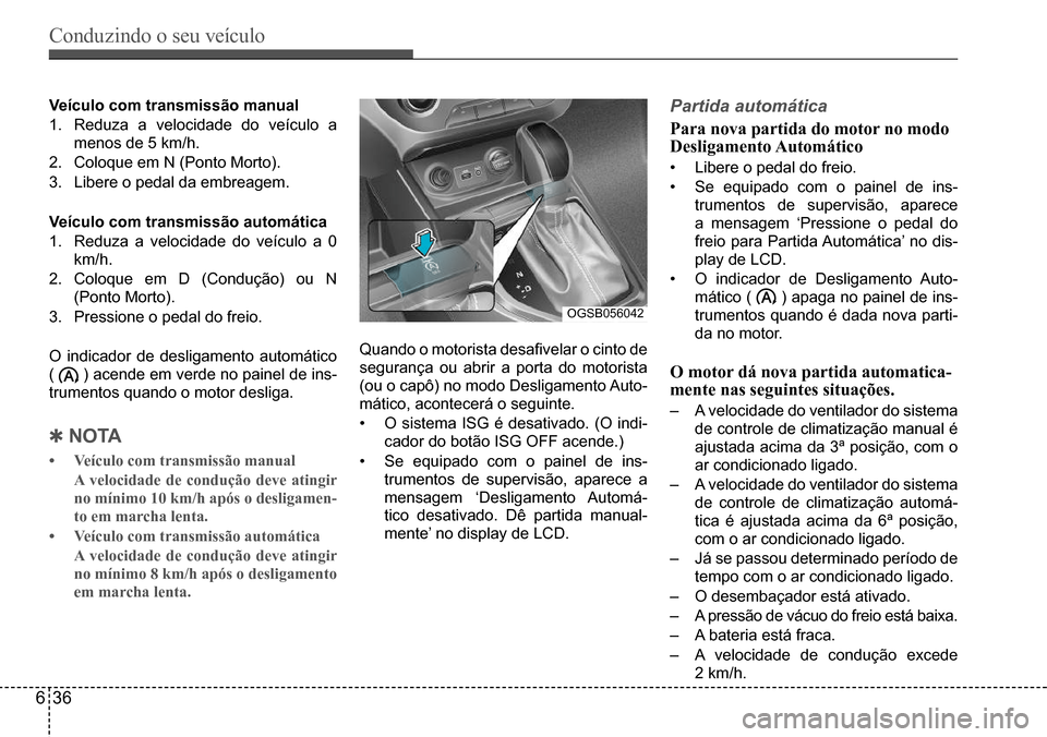 Hyundai Creta 2017 Manual do proprietário (in Portuguese) Conduzindo o seu veículo
636
OGSB056042
Veículo com transmissão manual
1. Reduza a velocidade do veículo a
menos de 5 km/h.
2. Coloque em N (Ponto Morto).
3. Libere o pedal da embreagem.
Ve Hyundai Creta 2017 Manual do proprietário (in Portuguese) Conduzindo o seu veículo
636
OGSB056042
Veículo com transmissão manual
1. Reduza a velocidade do veículo a
menos de 5 km/h.
2. Coloque em N (Ponto Morto).
3. Libere o pedal da embreagem.
Ve