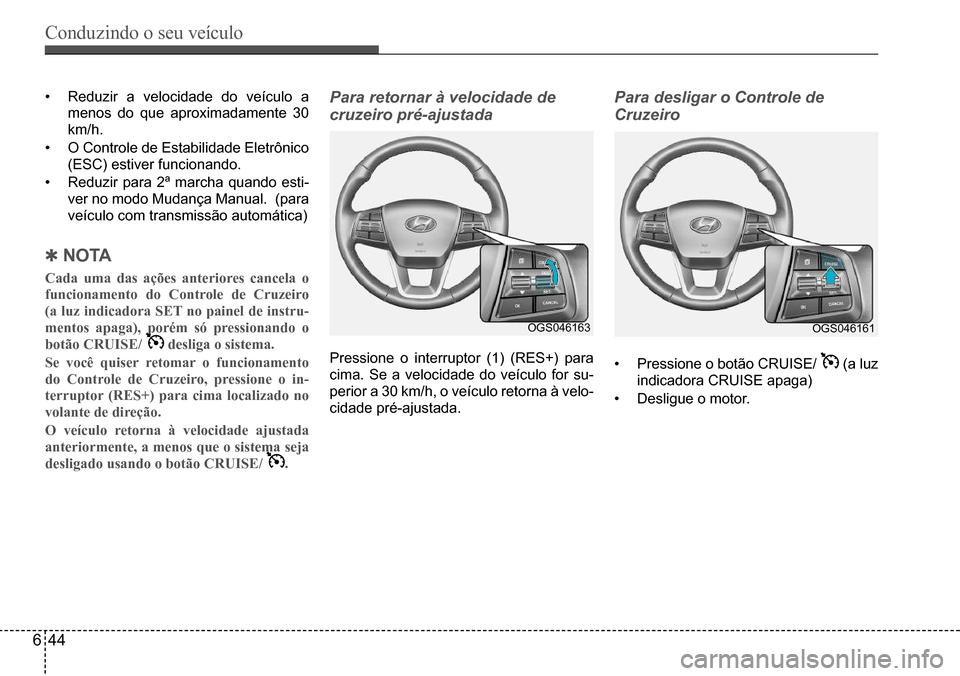 Hyundai Creta 2017  Manual do proprietário (in Portuguese) Conduzindo o seu veículo
644
OGS046163OGS046161
•	Reduzir	a	velocidade	do	veículo	a	
menos	do	que	aproximadamente	30	
km/h.
•	O	Controle	de	Estabilidade	Eletrônico	
(ESC)	estiver	funcionando.
