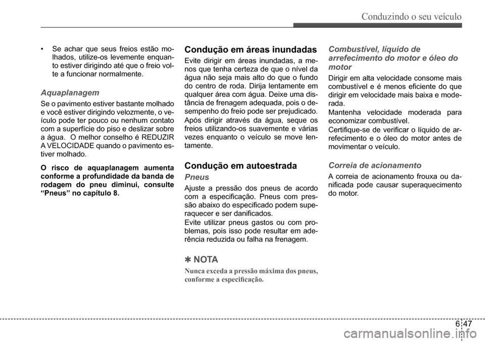 Hyundai Creta 2017  Manual do proprietário (in Portuguese) Conduzindo o seu veículo
647
•	Se	achar	que	seus	freios	estão	mo-
lhados,	utilize-os	levemente	enquan-
to	estiver	dirigindo	até	que	o	freio	vol-
te	a	funcionar	normalmente.
Aquaplanagem
Se	o	pavi