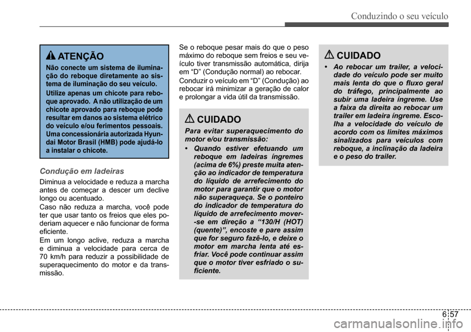 Hyundai Creta 2017 Manual do proprietário (in Portuguese) Conduzindo o seu veículo
657
ATENÇÃO
Não conecte um sistema de ilumina-
ção do reboque diretamente ao sis-
tema de iluminação do seu veículo.
Utilize apenas um chicote para rebo-
que apro Hyundai Creta 2017 Manual do proprietário (in Portuguese) Conduzindo o seu veículo
657
ATENÇÃO
Não conecte um sistema de ilumina-
ção do reboque diretamente ao sis-
tema de iluminação do seu veículo.
Utilize apenas um chicote para rebo-
que apro