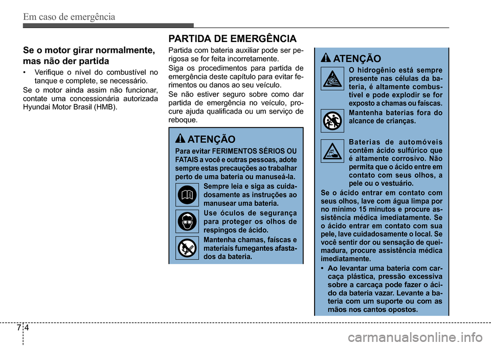 Hyundai Creta 2017  Manual do proprietário (in Portuguese) Em caso de emergência
74
se o motor girar normalmente,  
mas não der partida
•	Verifique	o	nível	do	combustível	no	
tanque e complete, se necessário.
Se o motor ainda assim não funcionar,  
co