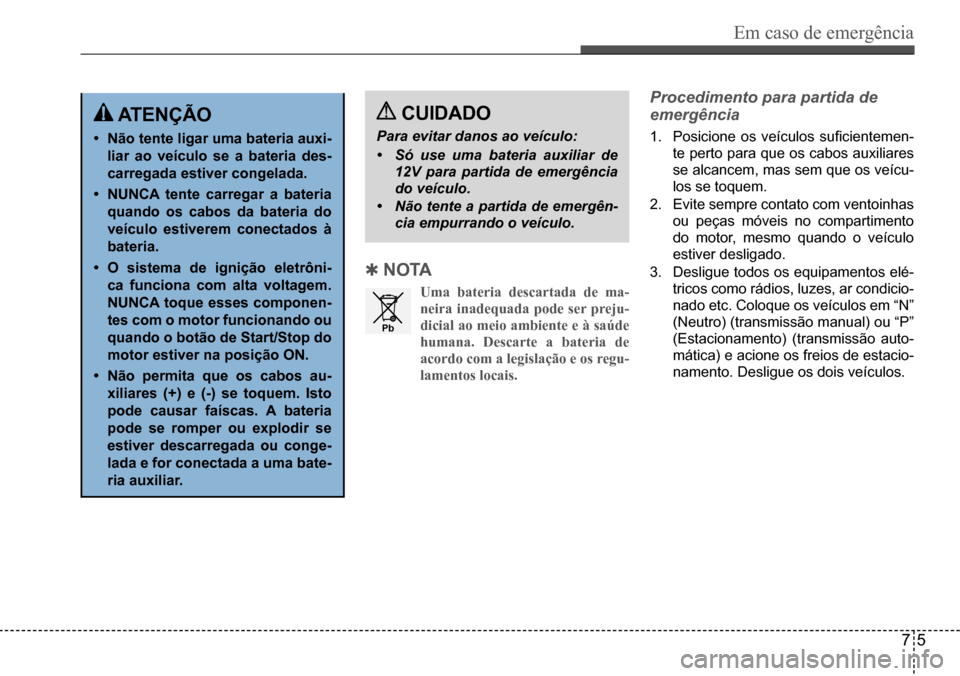 Hyundai Creta 2017  Manual do proprietário (in Portuguese) Em caso de emergência
75
Pb
 Qn Ota
Uma bateria descartada de ma- 
neira inadequada pode ser preju-
dicial ao meio ambiente e à saúde 
humana. Descarte a bateria de 
acordo com a legislação e os 