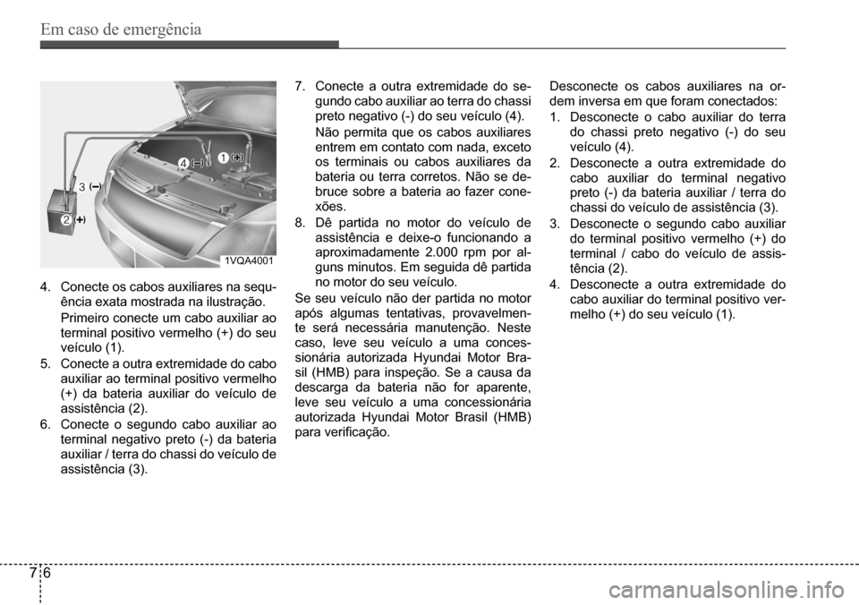 Hyundai Creta 2017  Manual do proprietário (in Portuguese) Em caso de emergência
76
1VQA4001
4. Conecte os cabos auxiliares na sequ- 
ência exata mostrada na ilustração.
 Primeiro conecte um cabo auxiliar ao 
terminal positivo vermelho (+) do seu 
veícul