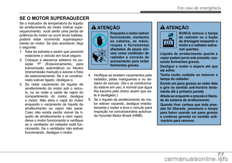 Hyundai Creta 2017  Manual do proprietário (in Portuguese) Em caso de emergência
77
sE O MOtOr suPEraQuEcEr
 atEnÇÃO
Enquanto o motor estiver  
funcionando, mantenha 
os cabelos, as mãos, 
roupas e ferramentas 
afastados de peças mó-
veis como ventilado