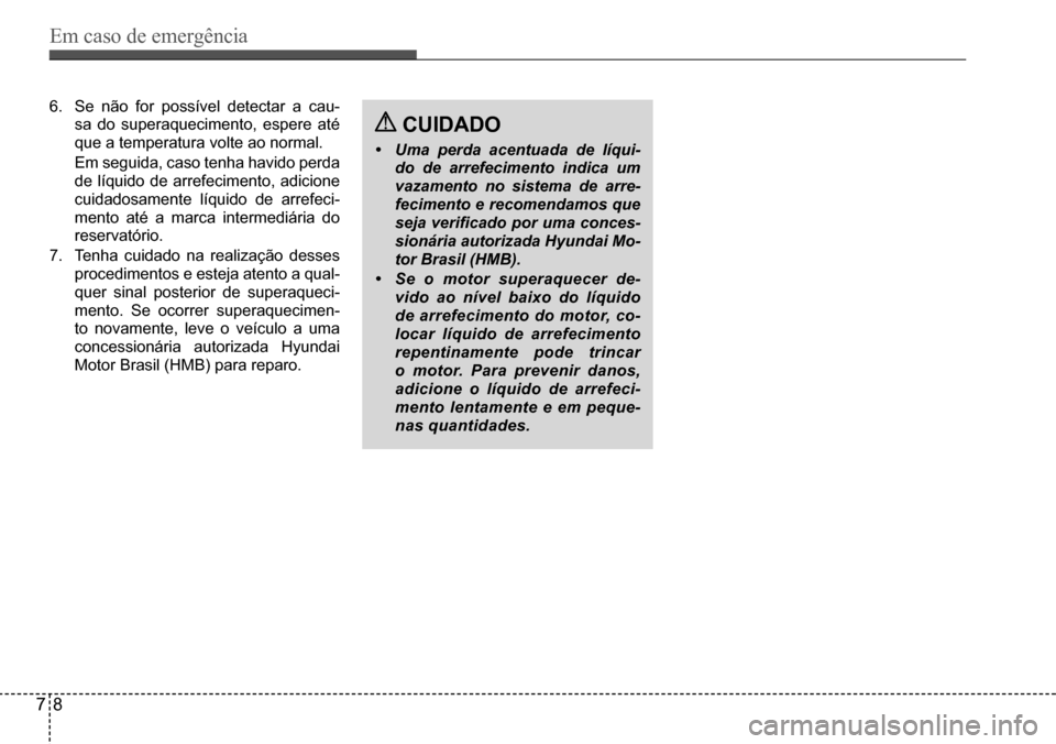 Hyundai Creta 2017  Manual do proprietário (in Portuguese) Em caso de emergência
78
6. Se não for possível detectar a cau- 
sa do superaquecimento, espere até 
que a temperatura volte ao normal.
 Em seguida, caso tenha havido perda 
de líquido de arrefec