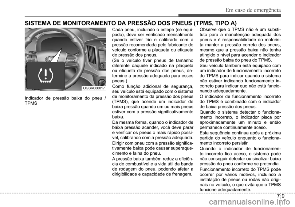 Hyundai Creta 2017  Manual do proprietário (in Portuguese) Em caso de emergência
79
OGSR066017
sistEMa dE MOnitOraMEntO da PrEssÃO dOs PnEus (tPMs, tiPO a) 
Indicador de pressão baixa do pneu /  
TPMS
Cada pneu, incluindo o estepe (se equi-
pado),	deve	ser