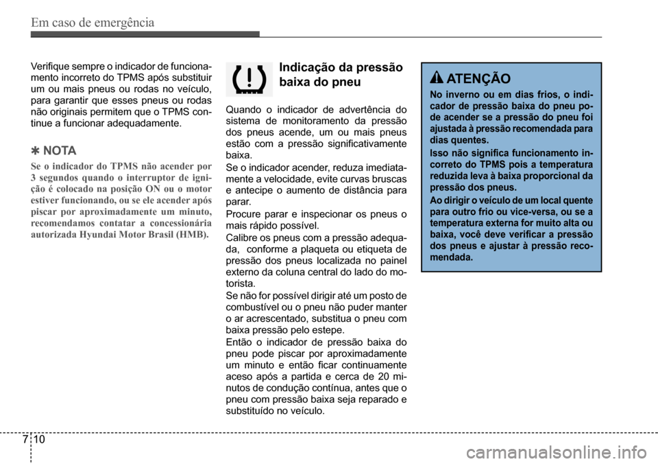 Hyundai Creta 2017  Manual do proprietário (in Portuguese) Em caso de emergência
710
indicação da pressão  
baixa do pneu
Quando o indicador de advertência do  
sistema de monitoramento da pressão 
dos pneus acende, um ou mais pneus 
estão	com	a	press