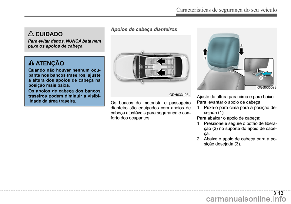 Hyundai Creta 2017  Manual do proprietário (in Portuguese) Características de segurança do seu veículo
313
ODH033105L
OGS035023
Apoios de cabeça dianteiros
 atençÃo
Quando não houver nenhum ocu- 
pante nos bancos traseiros, ajuste 
a altura dos apoios 