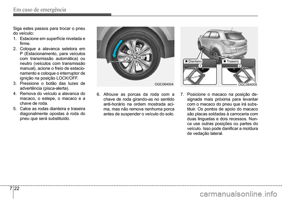 Hyundai Creta 2017  Manual do proprietário (in Portuguese) Em caso de emergência
722
OGC064004OGC064005
 Dianteiro Traseiro
Siga estes passos para trocar o pneu  
do veículo: 
1. Estacione em superfície nivelada e  
firme.
2. Coloque a alavanca seletor