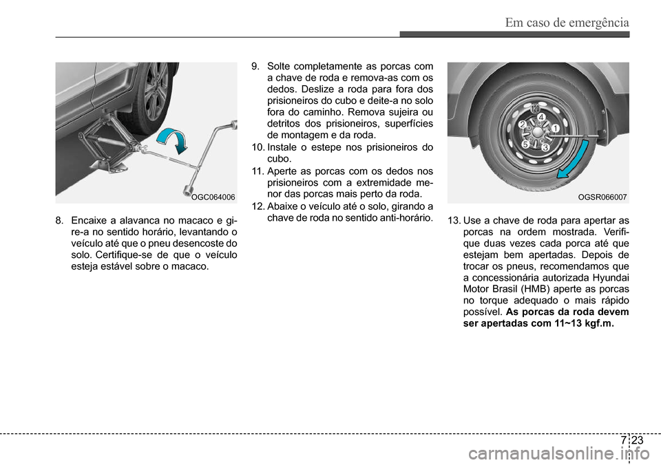 Hyundai Creta 2017  Manual do proprietário (in Portuguese) Em caso de emergência
723
OGC064006OGSR066007
8. Encaixe a alavanca no macaco e gi- 
re-a no sentido horário, levantando o 
veículo até que o pneu desencoste do 
solo.	Certifique-se	de	que	o	veíc
