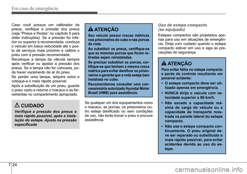 Hyundai Creta 2017  Manual do proprietário (in Portuguese) Em caso de emergência
724
Caso você possua um calibrador de  
pneus,	verifique	a	pressão	dos	pneus	
(veja “Pneus e Rodas” no capítulo 9 para 
obter instruções). Se a pressão for infe-
rior 