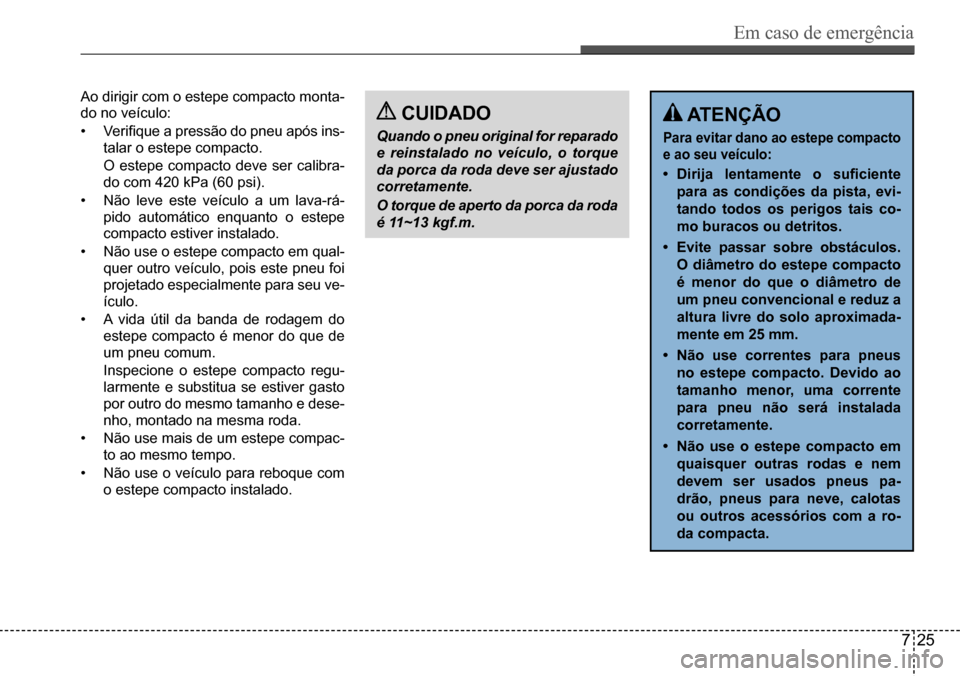 Hyundai Creta 2017  Manual do proprietário (in Portuguese) Em caso de emergência
725
Ao dirigir com o estepe compacto monta- 
do no veículo: 
•	Verifique	a	pressão	do	pneu	após	ins-
talar o estepe compacto.
 O estepe compacto deve ser calibra-
do com 42
