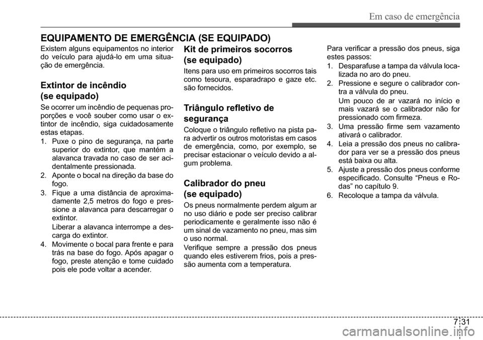 Hyundai Creta 2017 Manual do proprietário (in Portuguese) Em caso de emergência
731
EQuiPaMEntO dE EMErGência (sE EQuiPadO)
Existem alguns equipamentos no interior
do veículo para ajudá-lo em uma situa-
ção de emergência.
Extintor de incêndio
(se Hyundai Creta 2017 Manual do proprietário (in Portuguese) Em caso de emergência
731
EQuiPaMEntO dE EMErGência (sE EQuiPadO)
Existem alguns equipamentos no interior
do veículo para ajudá-lo em uma situa-
ção de emergência.
Extintor de incêndio
(se