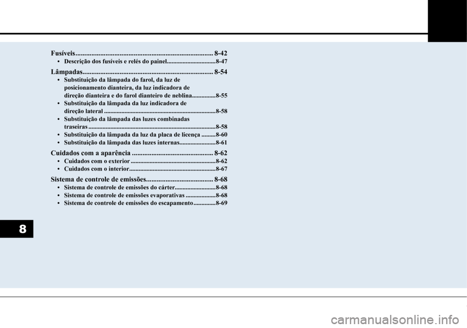 Hyundai Creta 2017 Manual do proprietário (in Portuguese) 8
Fusíveis ..............................................................................8-42• Descrição dos fusíveis e relés do painel ...............................8-47
Lâmpadas............ Hyundai Creta 2017 Manual do proprietário (in Portuguese) 8
Fusíveis ..............................................................................8-42• Descrição dos fusíveis e relés do painel ...............................8-47
Lâmpadas............