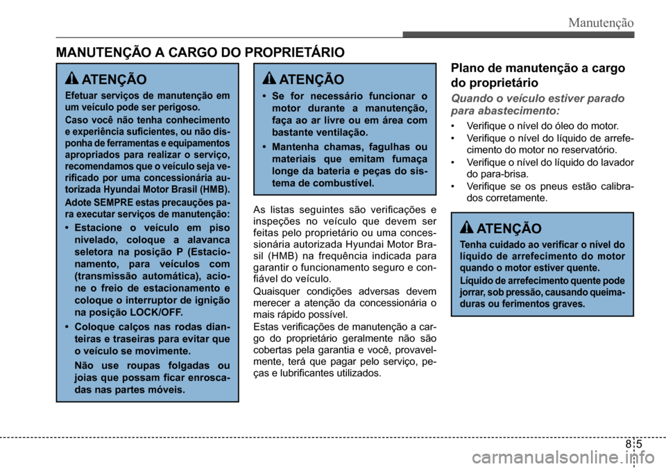 Hyundai Creta 2017  Manual do proprietário (in Portuguese) Manutenção
 ATENÇÃO
Efetuar serviços de manutenção em 
um veículo pode ser perigoso. 
Caso você não tenha conhecimento  
e experiência suficientes, ou não dis-
ponha de ferramentas e equip