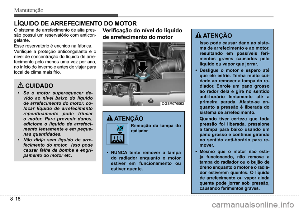 Hyundai Creta 2017 Manual do proprietário (in Portuguese) Manutenção
CUIDADO
• Se o motor superaquecer de-
vido ao nível baixo do líquido
de arrefecimento do motor, co-
locar líquido de arrefecimento
repentinamente pode trincar
o motor. Para prev Hyundai Creta 2017 Manual do proprietário (in Portuguese) Manutenção
CUIDADO
• Se o motor superaquecer de-
vido ao nível baixo do líquido
de arrefecimento do motor, co-
locar líquido de arrefecimento
repentinamente pode trincar
o motor. Para prev