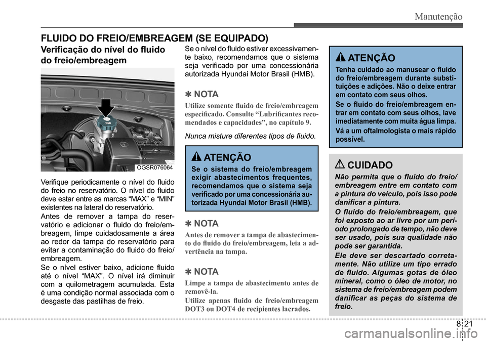 Hyundai Creta 2017 Manual do proprietário (in Portuguese) Manutenção
ATENÇÃO
Se o sistema do freio/embreagem
exigir abastecimentos frequentes,
recomendamos que o sistema seja
verificado por uma concessionária au-
torizada Hyundai Motor Brasil (HM Hyundai Creta 2017 Manual do proprietário (in Portuguese) Manutenção
ATENÇÃO
Se o sistema do freio/embreagem
exigir abastecimentos frequentes,
recomendamos que o sistema seja
verificado por uma concessionária au-
torizada Hyundai Motor Brasil (HM