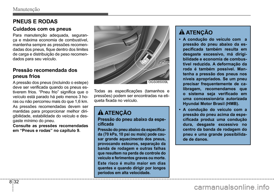 Hyundai Creta 2017  Manual do proprietário (in Portuguese) Manutenção
 ATENÇÃO
Pressão do pneu abaixo da espe- 
cificada
Pressão do pneu abaixo da especifica- 
da (70 kPa, 10 psi ou mais) pode cau-
sar  grande  aquecimento  dos  pneus, 
provocando  esto