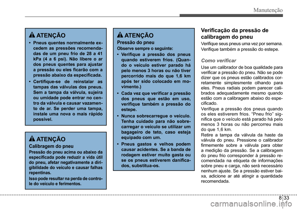 Hyundai Creta 2017  Manual do proprietário (in Portuguese) Manutenção
 ATENÇÃO
• Pneus quentes normalmente ex- 
cedem as pressões recomenda-
das de um pneu frio de 28 a 41 
kPa (4 a 6 psi). Não libere o ar 
dos pneus quentes para ajustar 
a  pressão 