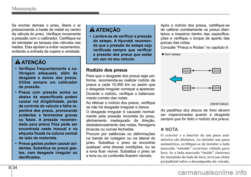 Hyundai Creta 2017  Manual do proprietário (in Portuguese) Manutenção
 ATENÇÃO
• Verifique  frequentemente  a  ca- 
libragem  adequada,  além  de 
desgaste e danos dos pneus. 
Utilize sempre um calibrador 
de pressão.
• Pneus com pressão acima ou 
