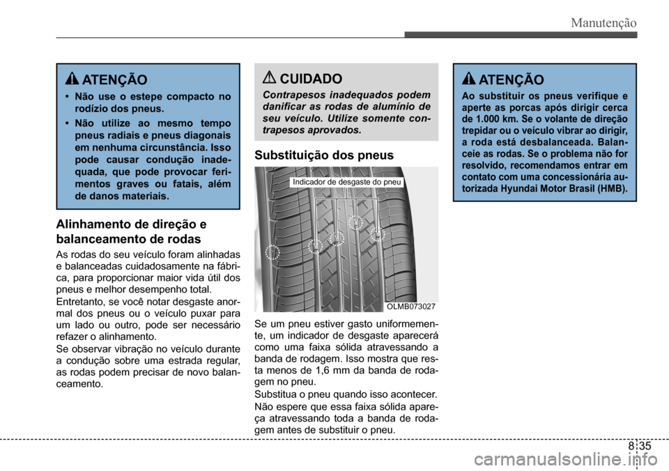 Hyundai Creta 2017  Manual do proprietário (in Portuguese) Manutenção
Alinhamento de direção e 
balanceamento de rodas
As rodas do seu veículo foram alinhadas  
e balanceadas cuidadosamente na fábri-
ca,  para  proporcionar  maior  vida  útil  dos 
pne