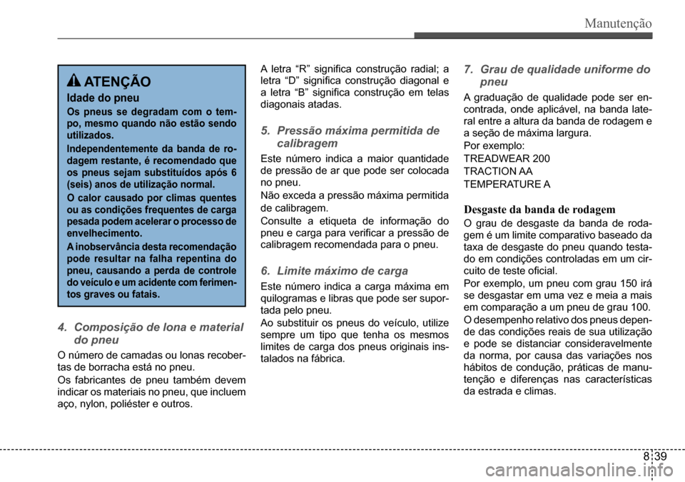 Hyundai Creta 2017 Manual do proprietário (in Portuguese) Manutenção
ATENÇÃO
Idade do pneu
Os pneus se degradam com o tem-
po, mesmo quando não estão sendo
utilizados.
Independentemente da banda de ro-
dagem restante, é recomendado que
o Hyundai Creta 2017 Manual do proprietário (in Portuguese) Manutenção
ATENÇÃO
Idade do pneu
Os pneus se degradam com o tem-
po, mesmo quando não estão sendo
utilizados.
Independentemente da banda de ro-
dagem restante, é recomendado que
o