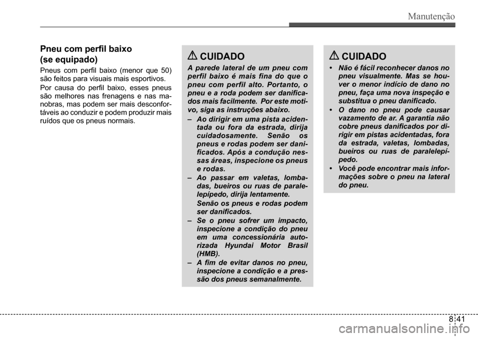 Hyundai Creta 2017  Manual do proprietário (in Portuguese) Manutenção
 CUIDADO
• Não é fácil reconhecer danos no 
pneu visualmente. Mas se hou-
ver o menor indício de dano no 
pneu, faça uma nova inspeção e 
substitua o pneu danificado.
• O dano 