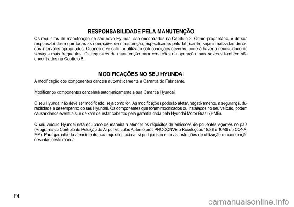 Hyundai Creta 2017 Manual do proprietário (in Portuguese) F4
RESPONSABILIDADE PELA MANUTENÇÃO
Os requisitos de manutenção de seu novo Hyundai são encontrados na Capítulo 8. Como proprietário, é de sua
responsabilidade que todas Hyundai Creta 2017 Manual do proprietário (in Portuguese) F4
RESPONSABILIDADE PELA MANUTENÇÃO
Os requisitos de manutenção de seu novo Hyundai são encontrados na Capítulo 8. Como proprietário, é de sua
responsabilidade que todas