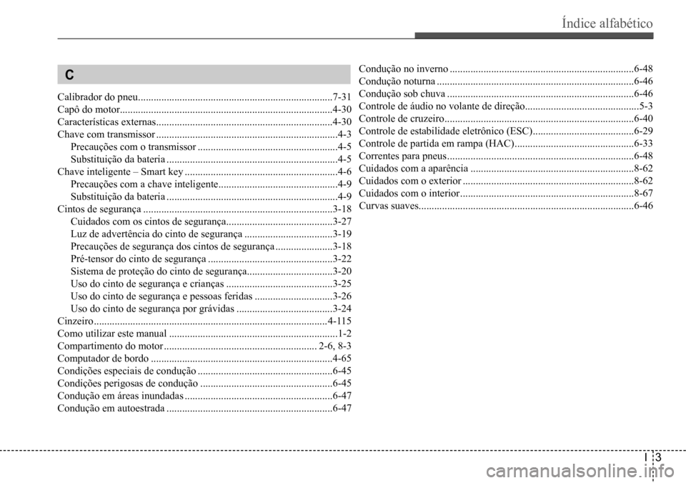 Hyundai Creta 2017 Manual do proprietário (in Portuguese) Índice alfabético
I3
C
Calibrador do pneu ...........................................................................7-31
Capô do motor
........................................................... Hyundai Creta 2017 Manual do proprietário (in Portuguese) Índice alfabético
I3
C
Calibrador do pneu ...........................................................................7-31
Capô do motor
...........................................................