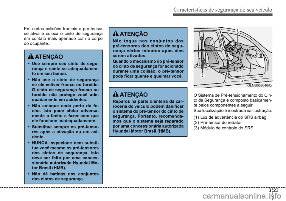 Hyundai Creta 2017 Manual do proprietário (in Portuguese) Características de segurança do seu veículo
323
OLMB033040/Q
1
2
3
Em certas colisões frontais o pré-tensor
se ativa e coloca o cinto de segurança
em contato mais apertado com o corpo
do Hyundai Creta 2017 Manual do proprietário (in Portuguese) Características de segurança do seu veículo
323
OLMB033040/Q
1
2
3
Em certas colisões frontais o pré-tensor
se ativa e coloca o cinto de segurança
em contato mais apertado com o corpo
do