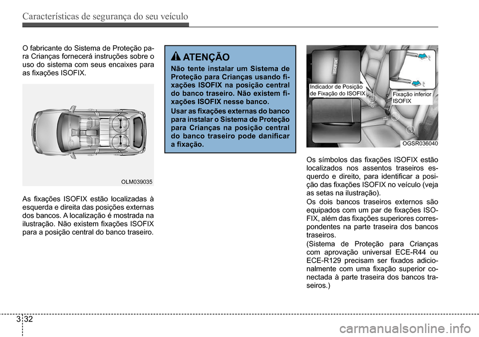 Hyundai Creta 2017 Manual do proprietário (in Portuguese) Características de segurança do seu veículo
332
OGSR036040
OLM039035
O fabricante do Sistema de Proteção pa-
ra Crianças fornecerá instruções sobre o
uso do sistema com seus encaixes para
Hyundai Creta 2017 Manual do proprietário (in Portuguese) Características de segurança do seu veículo
332
OGSR036040
OLM039035
O fabricante do Sistema de Proteção pa-
ra Crianças fornecerá instruções sobre o
uso do sistema com seus encaixes para